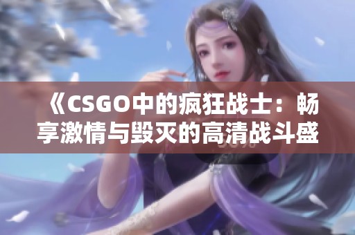 《CSGO中的疯狂战士：畅享激情与毁灭的高清战斗盛宴》