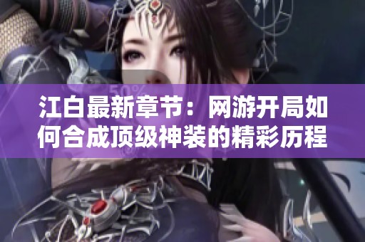江白最新章节：网游开局如何合成顶级神装的精彩历程