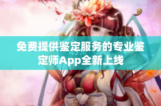 免费提供鉴定服务的专业鉴定师App全新上线