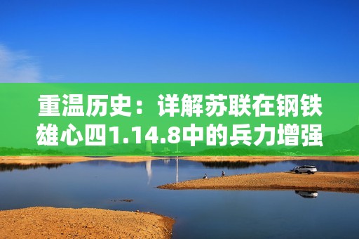 重温历史：详解苏联在钢铁雄心四1.14.8中的兵力增强与国策发展