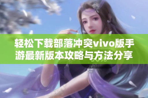 轻松下载部落冲突vivo版手游最新版本攻略与方法分享