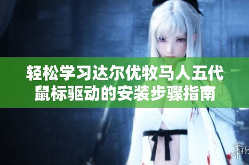 轻松学习达尔优牧马人五代鼠标驱动的安装步骤指南
