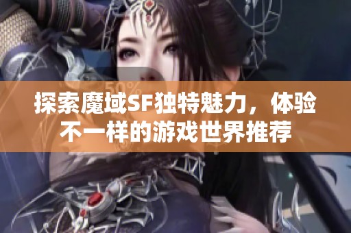 探索魔域SF独特魅力，体验不一样的游戏世界推荐