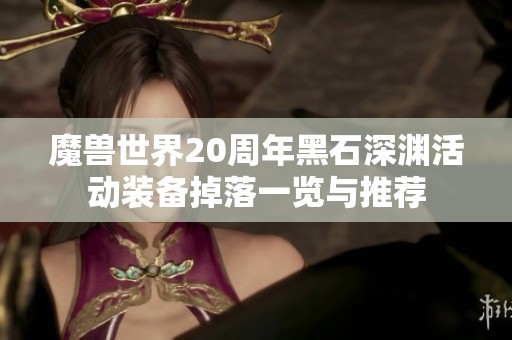 魔兽世界20周年黑石深渊活动装备掉落一览与推荐