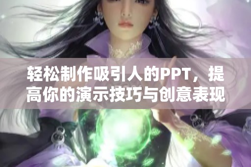 轻松制作吸引人的PPT，提高你的演示技巧与创意表现