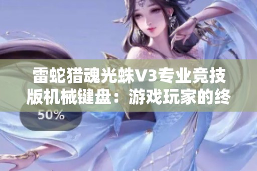 雷蛇猎魂光蛛V3专业竞技版机械键盘：游戏玩家的终极选择与体验