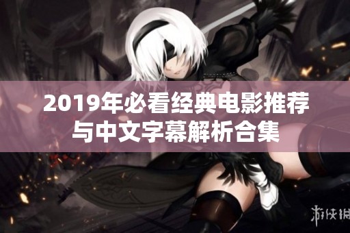 2019年必看经典电影推荐与中文字幕解析合集