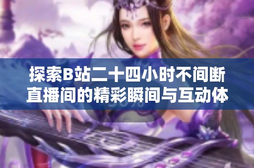 探索B站二十四小时不间断直播间的精彩瞬间与互动体验