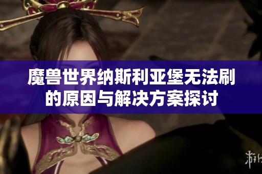 魔兽世界纳斯利亚堡无法刷的原因与解决方案探讨