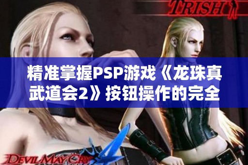 精准掌握PSP游戏《龙珠真武道会2》按钮操作的完全攻略