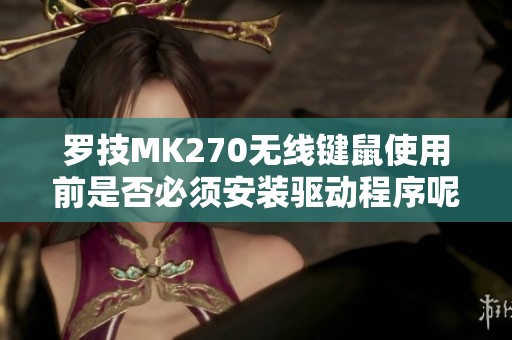 罗技MK270无线键鼠使用前是否必须安装驱动程序呢