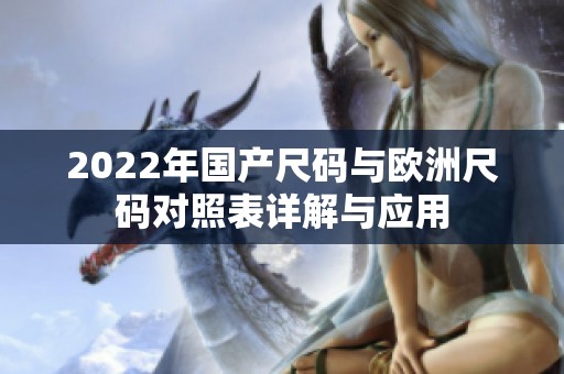 2022年国产尺码与欧洲尺码对照表详解与应用