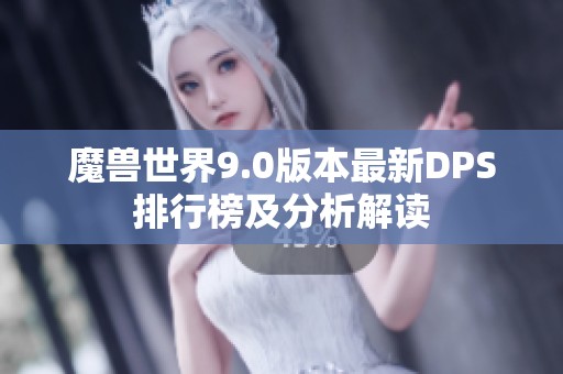 魔兽世界9.0版本最新DPS排行榜及分析解读