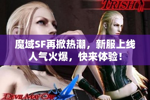 魔域SF再掀热潮，新服上线人气火爆，快来体验！