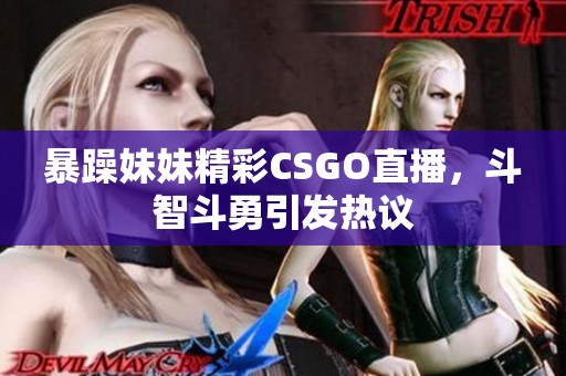 暴躁妹妹精彩CSGO直播，斗智斗勇引发热议