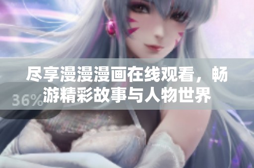 尽享漫漫漫画在线观看，畅游精彩故事与人物世界