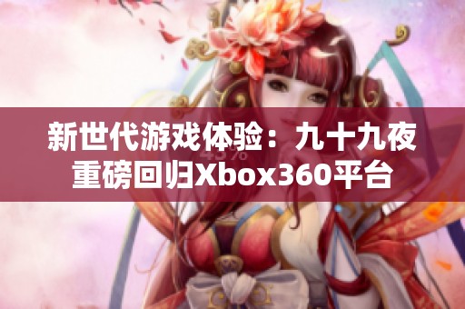 新世代游戏体验：九十九夜重磅回归Xbox360平台