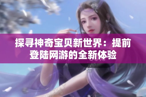 探寻神奇宝贝新世界：提前登陆网游的全新体验