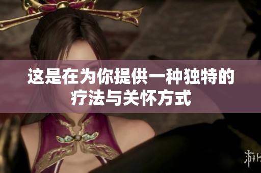 这是在为你提供一种独特的疗法与关怀方式
