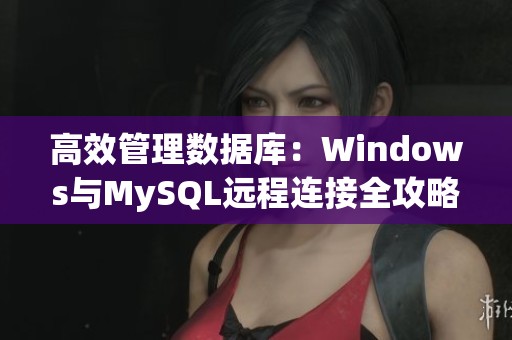 高效管理数据库：Windows与MySQL远程连接全攻略