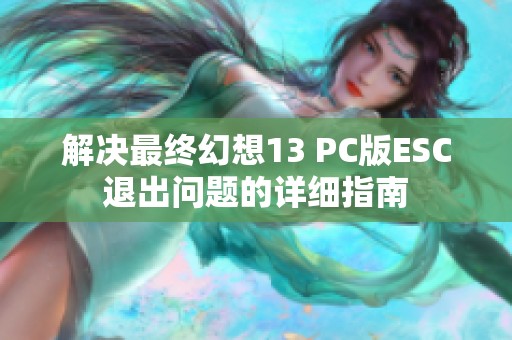 解决最终幻想13 PC版ESC退出问题的详细指南