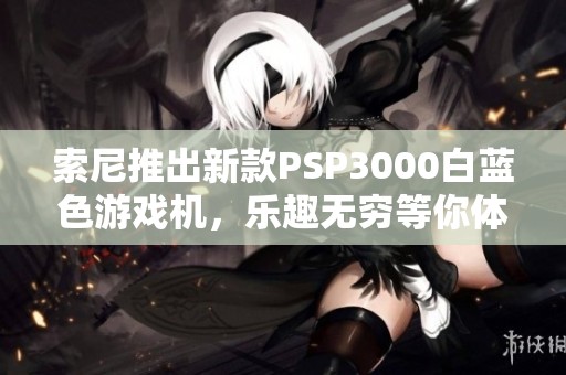 索尼推出新款PSP3000白蓝色游戏机，乐趣无穷等你体验