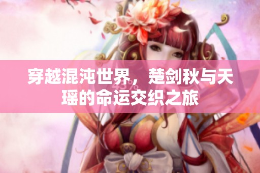 穿越混沌世界，楚剑秋与天瑶的命运交织之旅