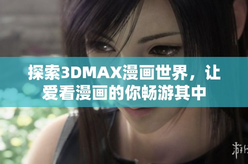 探索3DMAX漫画世界，让爱看漫画的你畅游其中