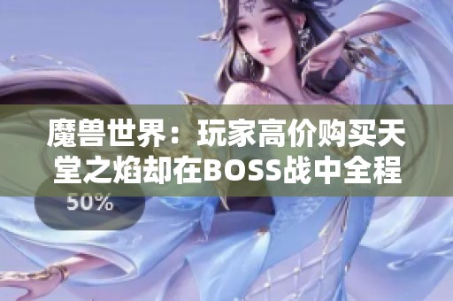 魔兽世界：玩家高价购买天堂之焰却在BOSS战中全程失利，损失惨重！