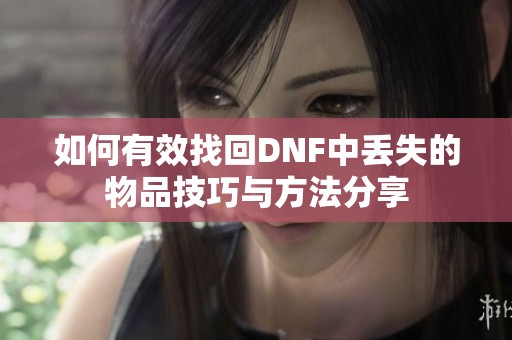 如何有效找回DNF中丢失的物品技巧与方法分享