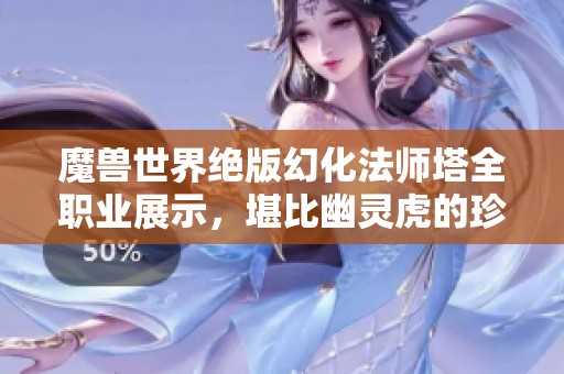 魔兽世界绝版幻化法师塔全职业展示，堪比幽灵虎的珍品解析