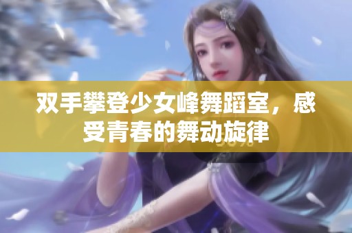 双手攀登少女峰舞蹈室，感受青春的舞动旋律