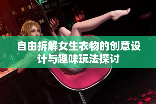 自由拆解女生衣物的创意设计与趣味玩法探讨