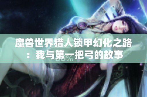 魔兽世界猎人锁甲幻化之路：我与第一把弓的故事