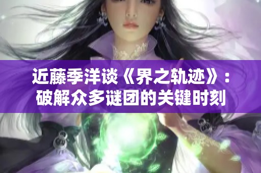 近藤季洋谈《界之轨迹》：破解众多谜团的关键时刻