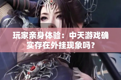 玩家亲身体验：中天游戏确实存在外挂现象吗？