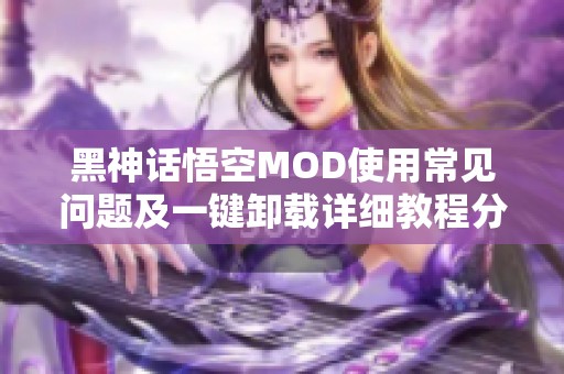 黑神话悟空MOD使用常见问题及一键卸载详细教程分享