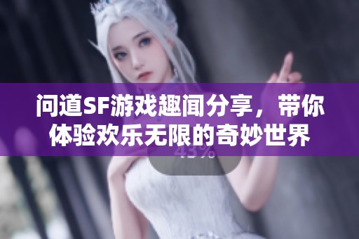 问道SF游戏趣闻分享，带你体验欢乐无限的奇妙世界