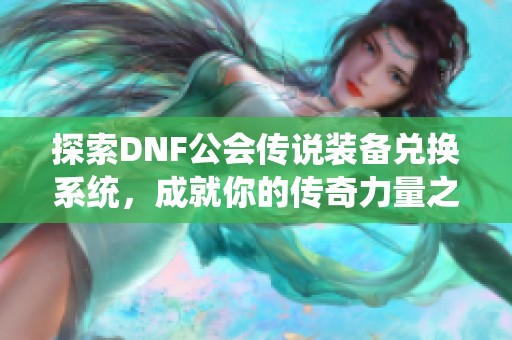 探索DNF公会传说装备兑换系统，成就你的传奇力量之路