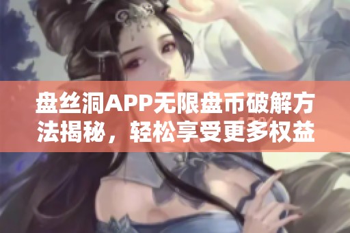 盘丝洞APP无限盘币破解方法揭秘，轻松享受更多权益