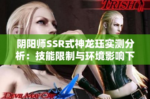 阴阳师SSR式神龙珏实测分析：技能限制与环境影响下的PVE表现平平