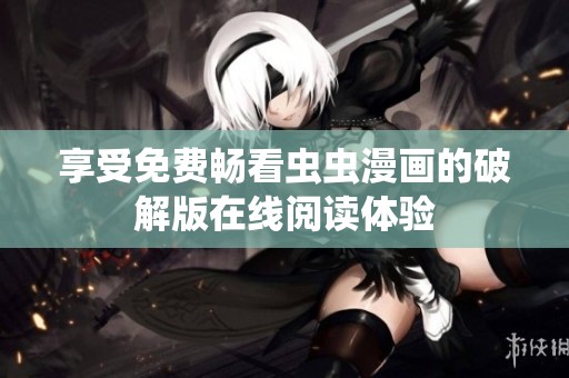 享受免费畅看虫虫漫画的破解版在线阅读体验