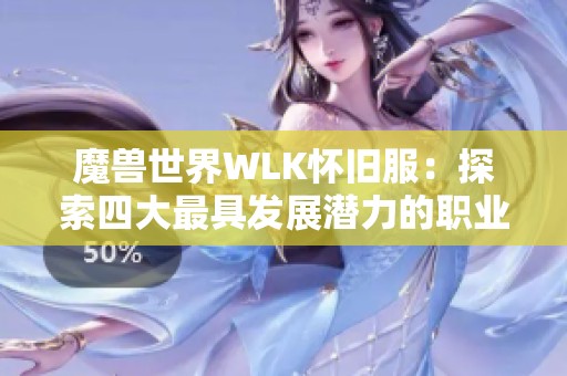 魔兽世界WLK怀旧服：探索四大最具发展潜力的职业选择