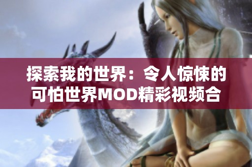 探索我的世界：令人惊悚的可怕世界MOD精彩视频合集