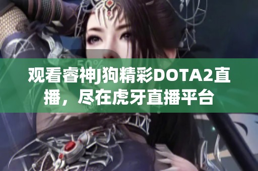 观看睿神J狗精彩DOTA2直播，尽在虎牙直播平台