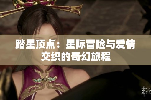 踏星顶点：星际冒险与爱情交织的奇幻旅程