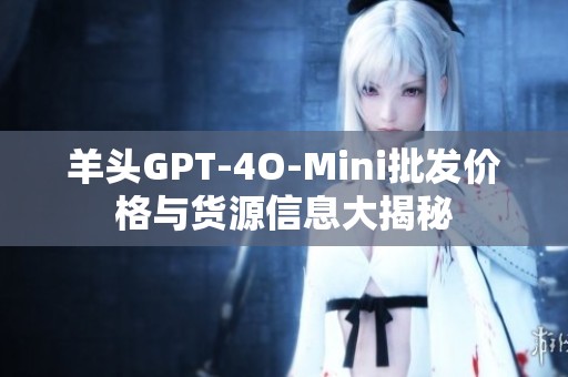 羊头GPT-4O-Mini批发价格与货源信息大揭秘