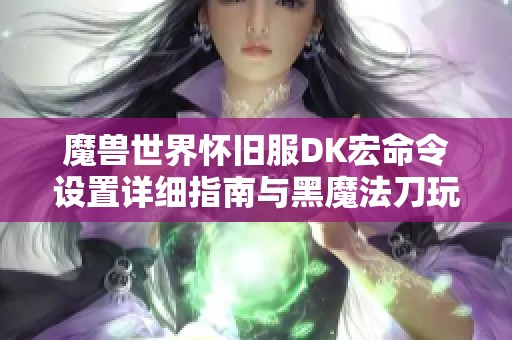 魔兽世界怀旧服DK宏命令设置详细指南与黑魔法刀玩法解析