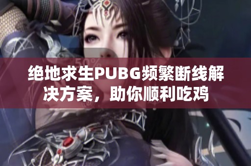 绝地求生PUBG频繁断线解决方案，助你顺利吃鸡