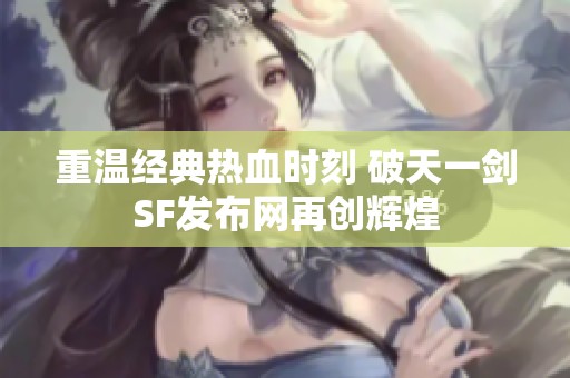 重温经典热血时刻 破天一剑SF发布网再创辉煌